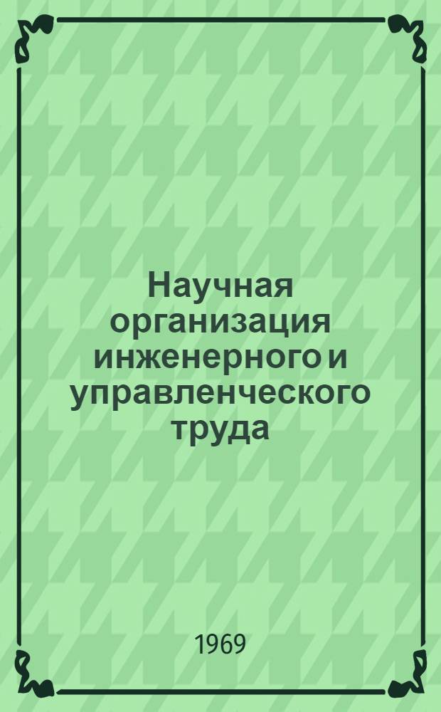 Научная организация инженерного и управленческого труда : Библиогр. указатель. [за 1966-1968 гг. и I кв. 1969 г.]