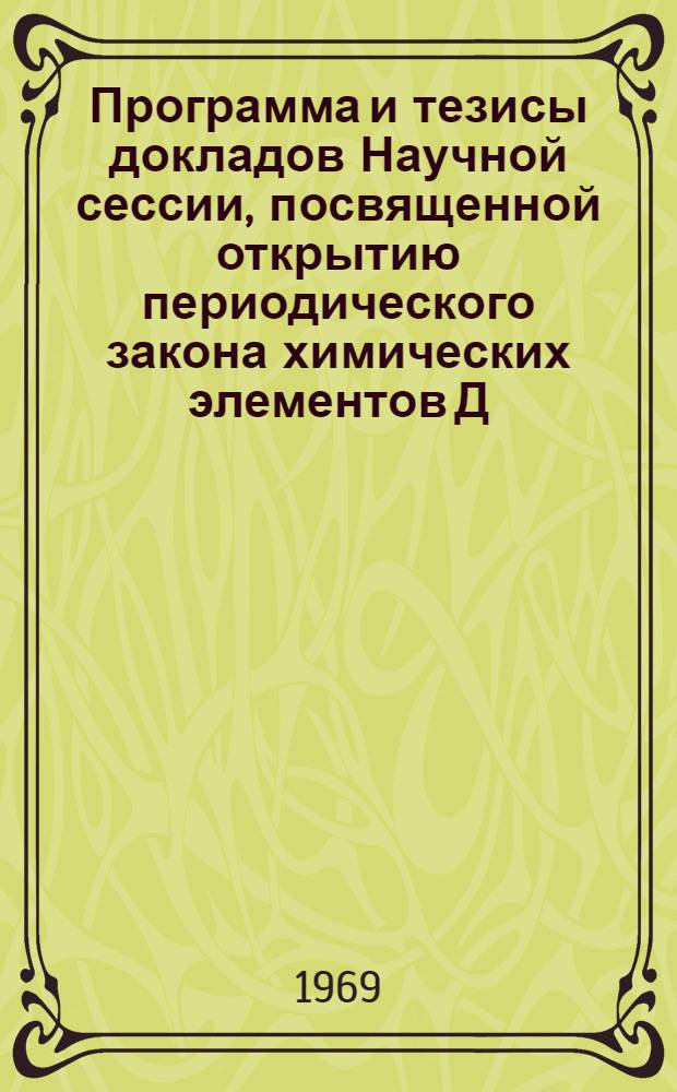 Программа [и тезисы докладов] Научной сессии, посвященной открытию периодического закона химических элементов Д.И. Менделеевым. 16-19 декабря 1969 г.