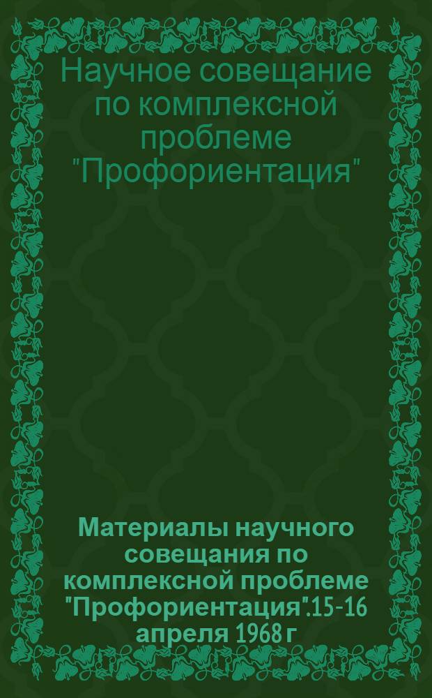 Материалы научного совещания по комплексной проблеме "Профориентация".15-16 апреля 1968 г. : (Стеногр. отчет)