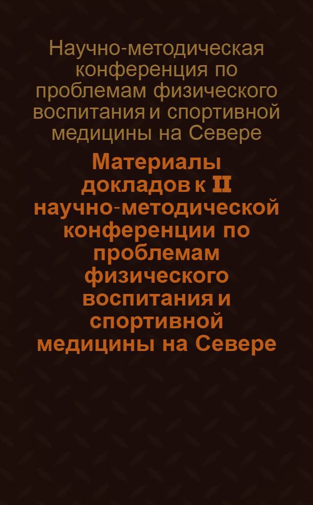 Материалы докладов к II научно-методической конференции по проблемам физического воспитания и спортивной медицины на Севере
