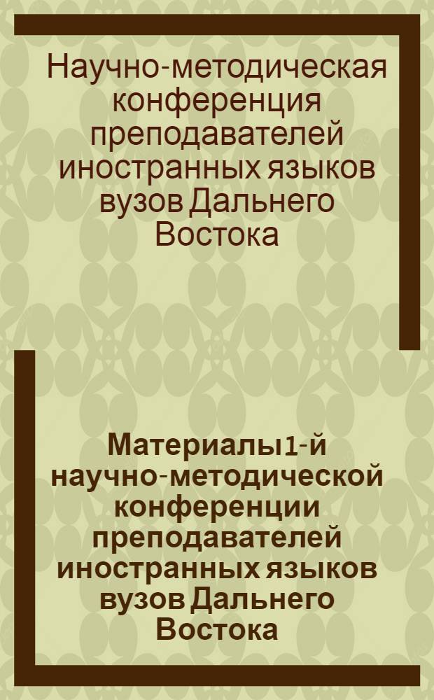 Материалы 1-й научно-методической конференции преподавателей иностранных языков вузов Дальнего Востока