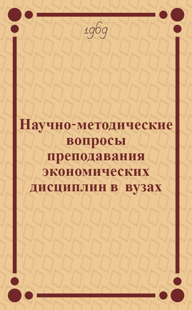 Научно-методические вопросы преподавания экономических дисциплин в вузах : Материалы Белорус. респ. науч.-метод. конференции. Дек. 1967 г. г. Минск
