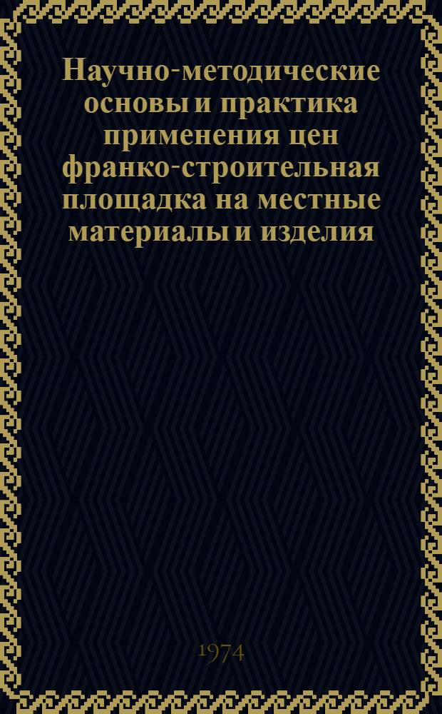 Научно-методические основы и практика применения цен франко-строительная площадка на местные материалы и изделия : Материалы семинара. 18-19 сент. 1973 г. : Сборник науч. трудов