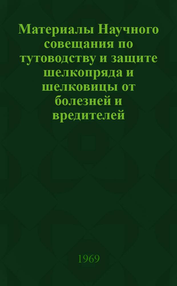 Материалы Научного совещания по тутоводству и защите шелкопряда и шелковицы от болезней и вредителей. (г. Тбилиси, 23-28 сентября 1968 г.)