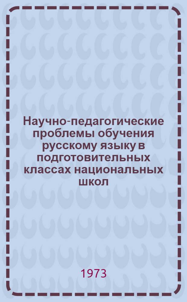 Научно-педагогические проблемы обучения русскому языку в подготовительных классах национальных школ : Материалы всесоюз. совещ., г. Фрунзе, 25-28 окт. 1971 г. : Сборник докл