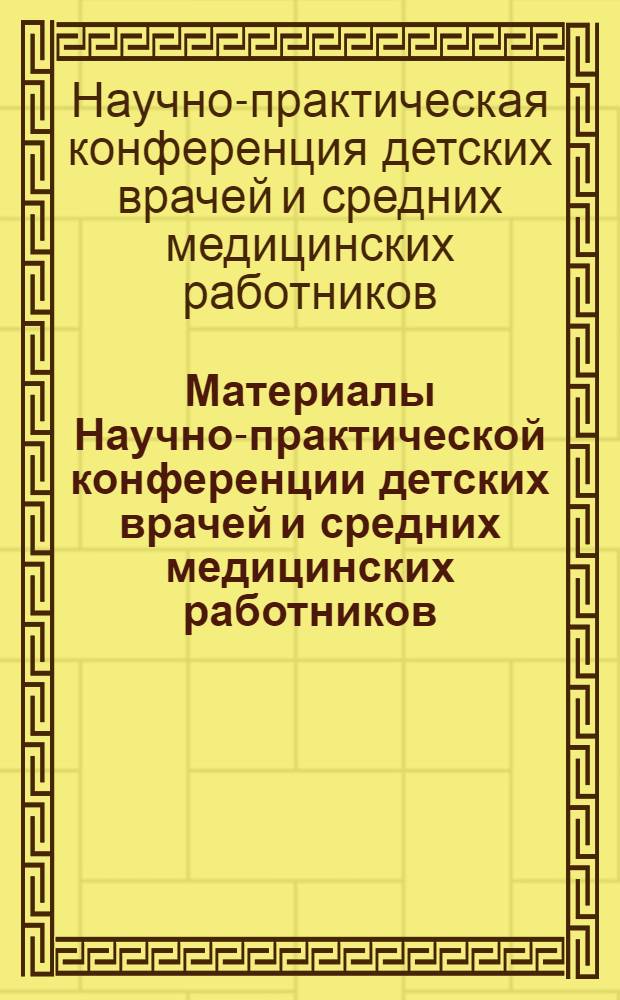 Материалы Научно-практической конференции детских врачей и средних медицинских работников. 19-20 июня 1969 года : Посвящается 30-летию основания дет. больницы