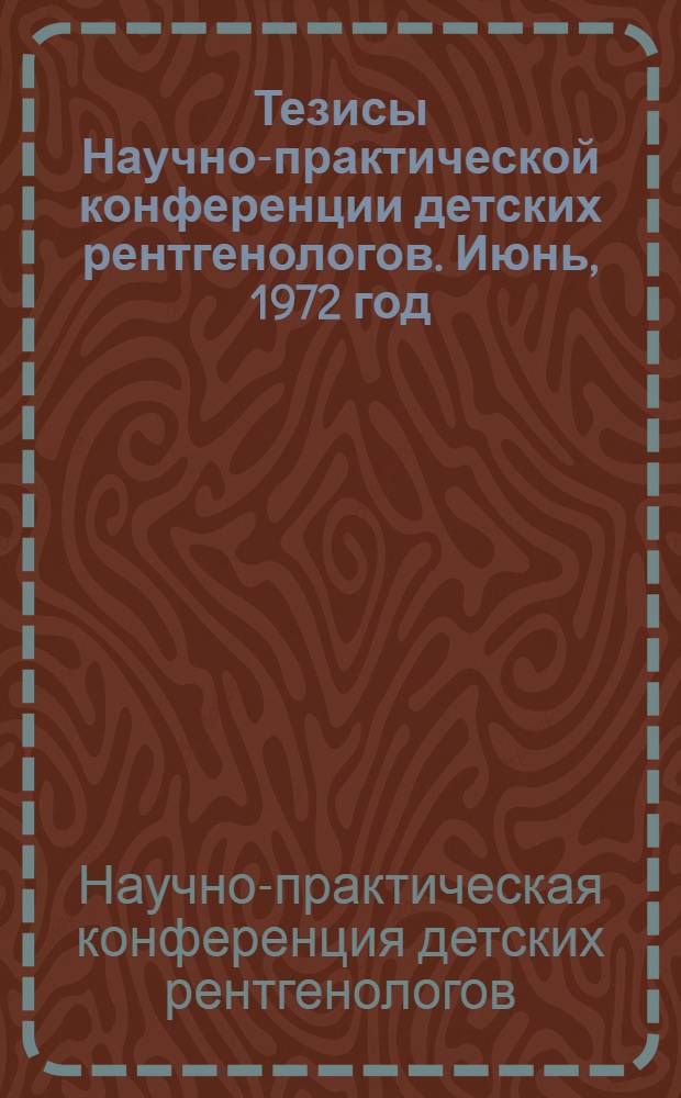 Тезисы Научно-практической конференции детских рентгенологов. Июнь, 1972 год