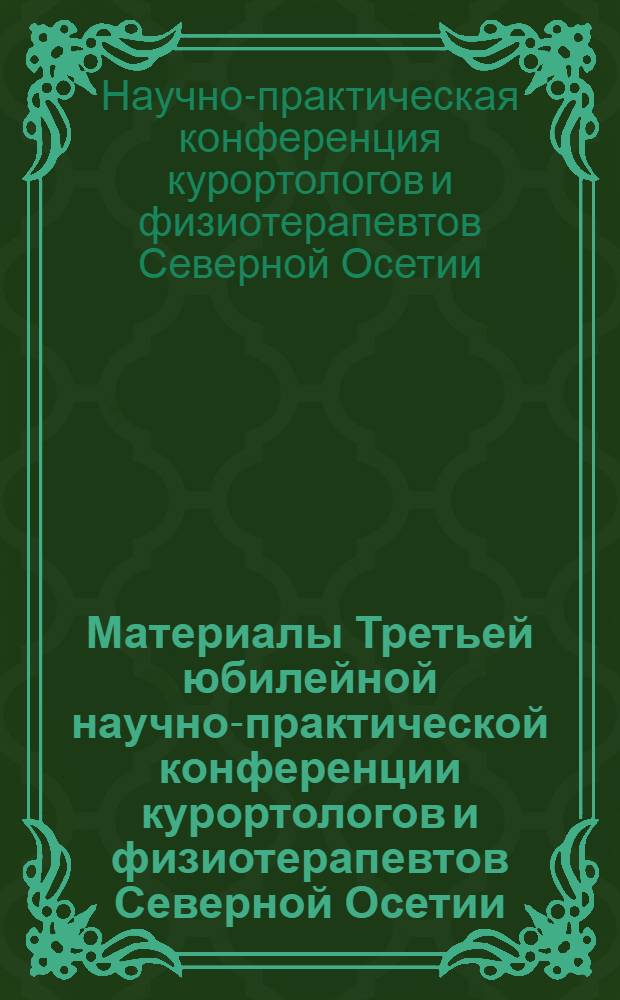 Материалы Третьей юбилейной научно-практической конференции курортологов и физиотерапевтов Северной Осетии