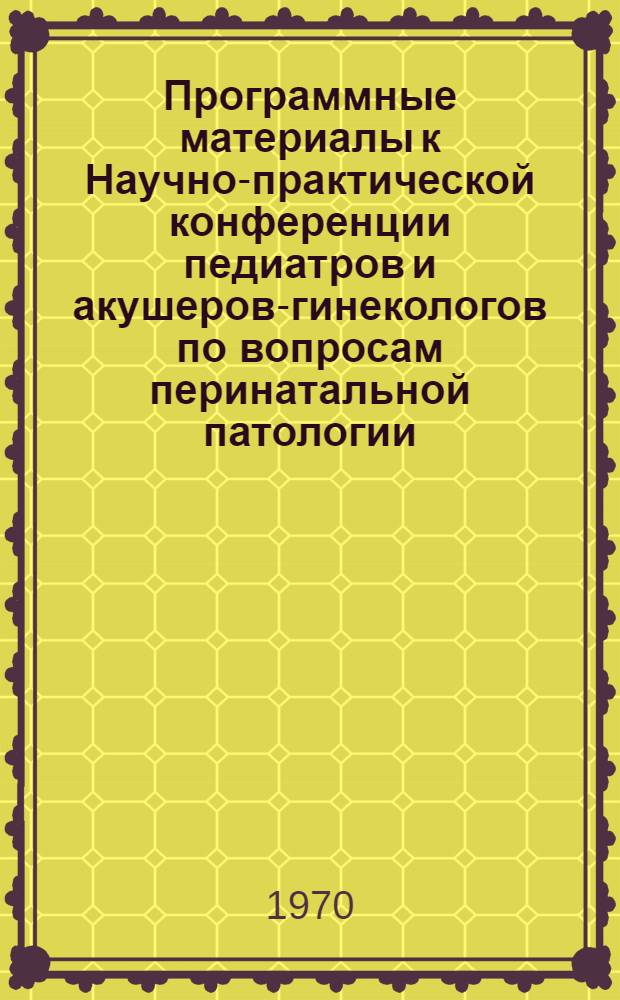Программные материалы к Научно-практической конференции педиатров и акушеров-гинекологов по вопросам перинатальной патологии