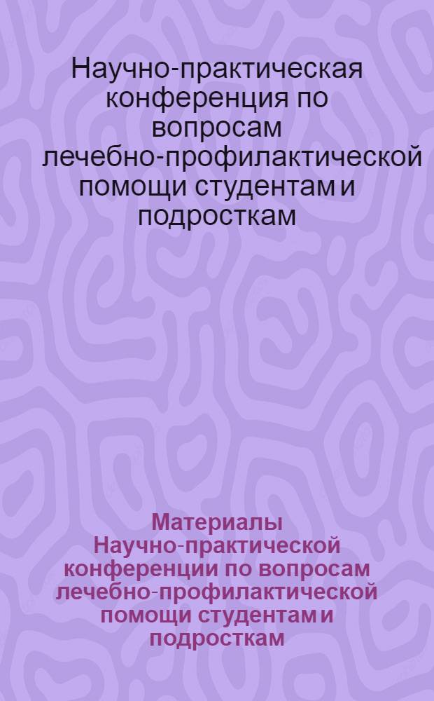 Материалы Научно-практической конференции по вопросам лечебно-профилактической помощи студентам и подросткам
