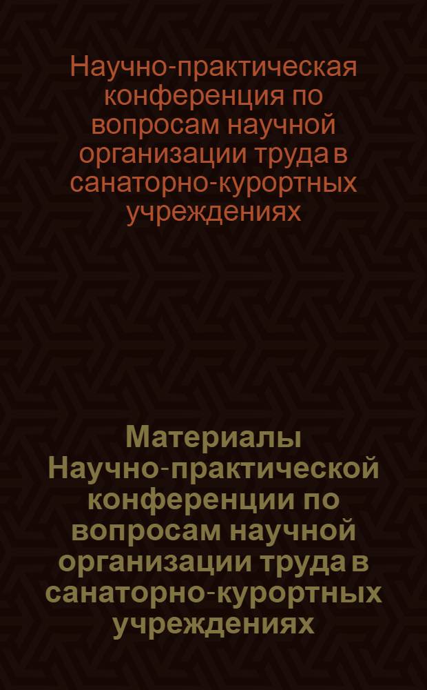 Материалы Научно-практической конференции по вопросам научной организации труда в санаторно-курортных учреждениях. (25-26 марта 1971 г.)