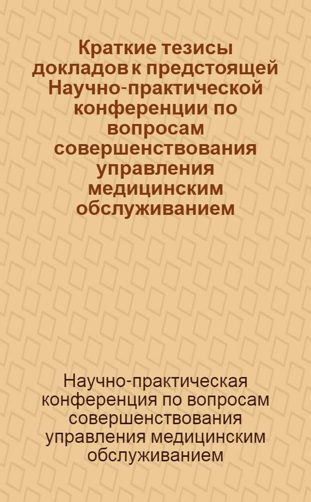Краткие тезисы докладов к предстоящей Научно-практической конференции по вопросам совершенствования управления медицинским обслуживанием (Ноябрь-декабрь 1971)