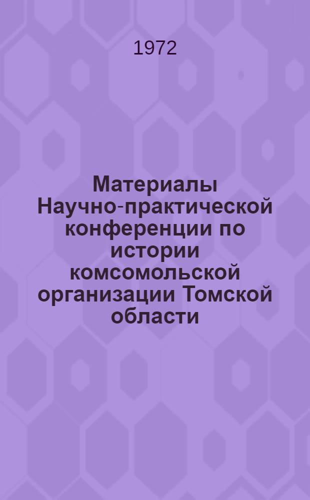 Материалы Научно-практической конференции по истории комсомольской организации Томской области, посвященной 50-летию образования СССР