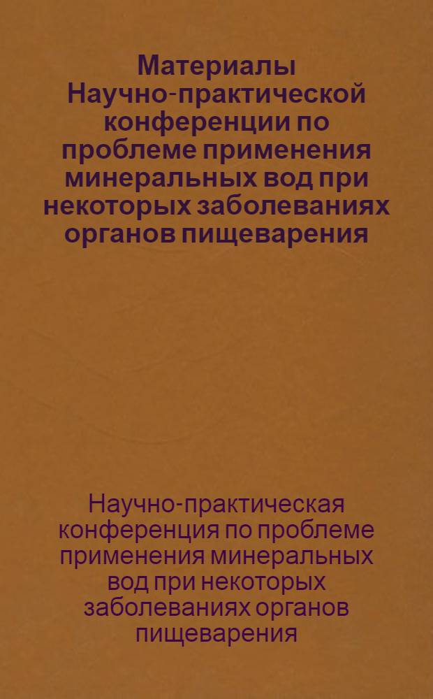 Материалы Научно-практической конференции по проблеме применения минеральных вод при некоторых заболеваниях органов пищеварения (Курорт "Краинка", 21-22 сентября 1972 г.)