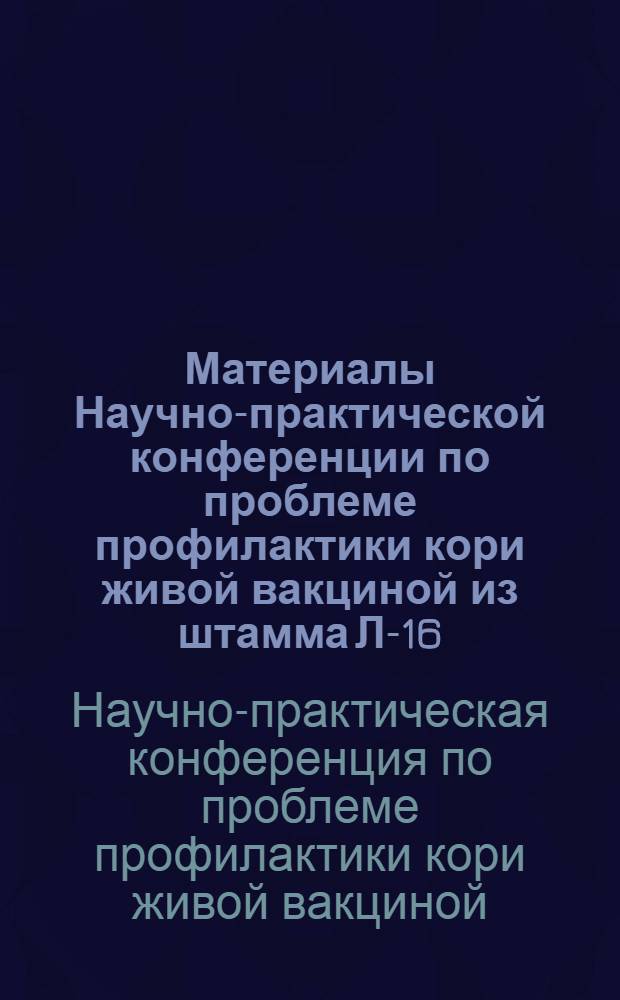 Материалы Научно-практической конференции по проблеме профилактики кори живой вакциной из штамма Л-16. (6-7 октября 1969 г.)