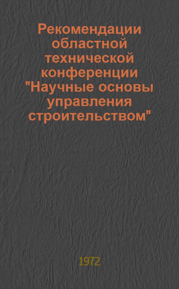 Рекомендации областной технической конференции "Научные основы управления строительством". [20-24 апреля 1972 г.]