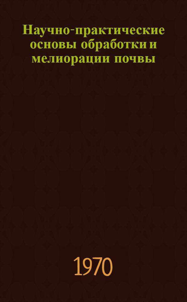 Научно-практические основы обработки и мелиорации почвы : Сборник статей