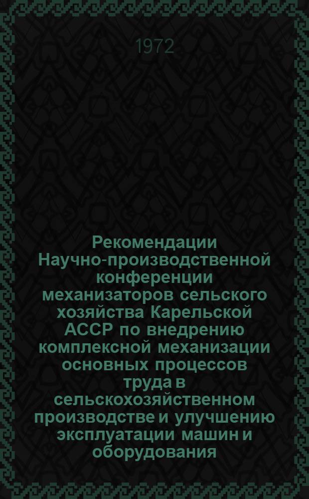 Рекомендации Научно-производственной конференции механизаторов сельского хозяйства Карельской АССР по внедрению комплексной механизации основных процессов труда в сельскохозяйственном производстве и улучшению эксплуатации машин и оборудования