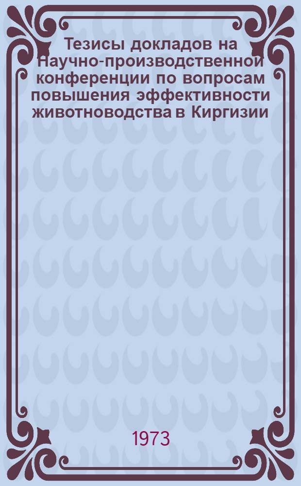 Тезисы докладов на Научно-производственной конференции по вопросам повышения эффективности животноводства в Киргизии