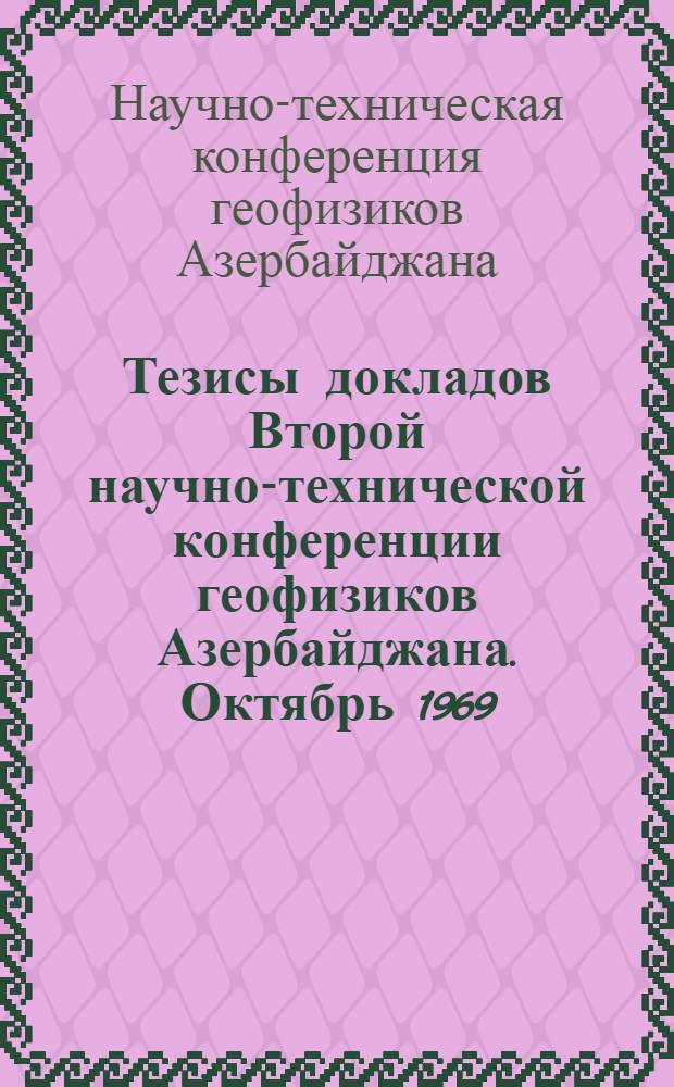 Тезисы докладов Второй научно-технической конференции геофизиков Азербайджана. Октябрь 1969