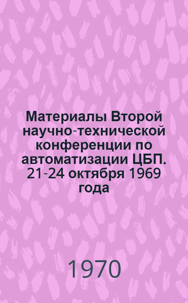 Материалы Второй научно-технической конференции по автоматизации ЦБП. [21-24 октября 1969 года]