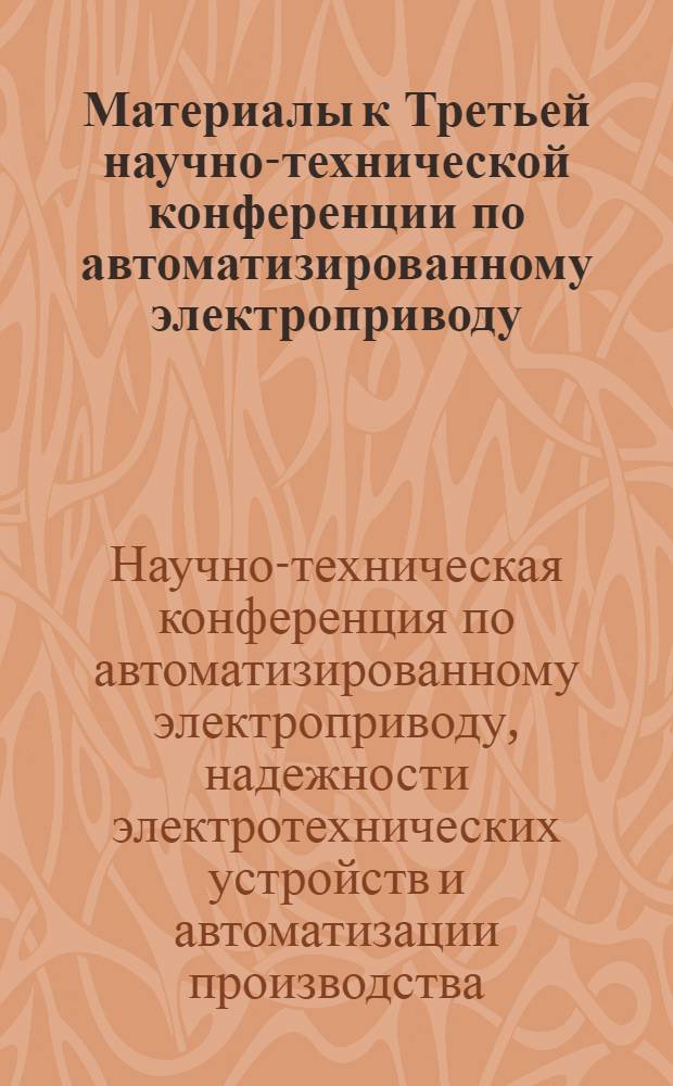 Материалы к Третьей научно-технической конференции по автоматизированному электроприводу, надежности электрических устройств и автоматизации производства
