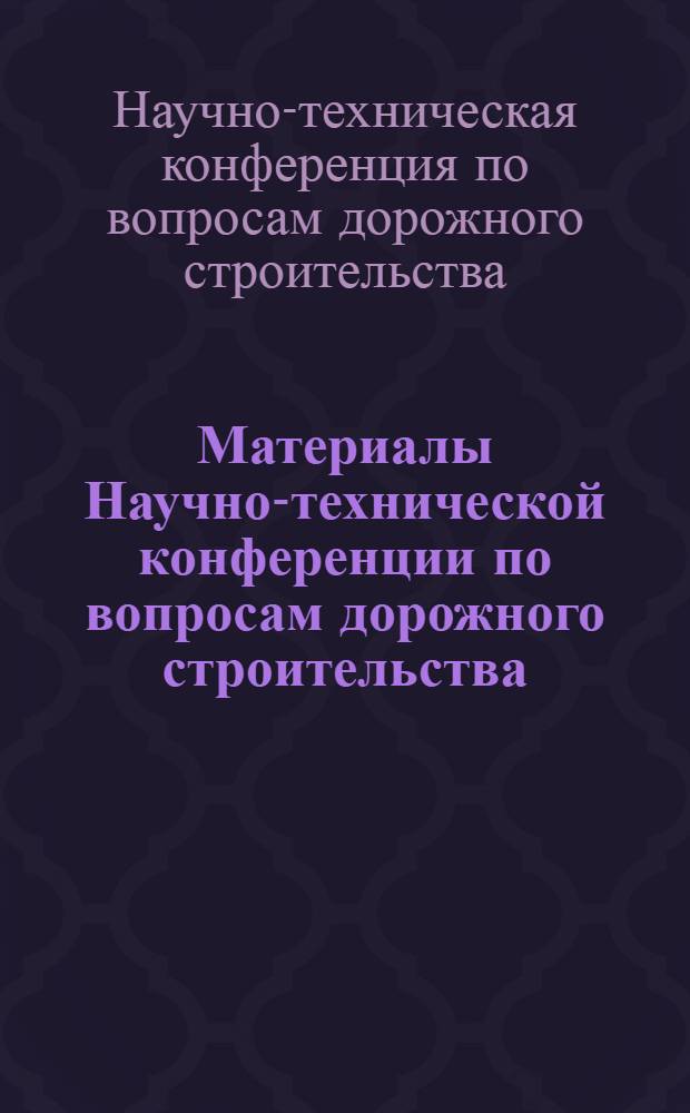 Материалы Научно-технической конференции по вопросам дорожного строительства
