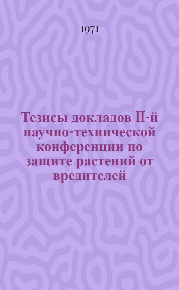 Тезисы докладов II-й научно-технической конференции по защите растений от вредителей, болезней и сорняков : Ч. 1-