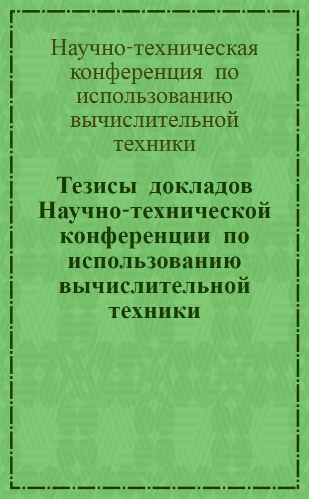 Тезисы докладов Научно-технической конференции по использованию вычислительной техники. (29-30 июня 1970)