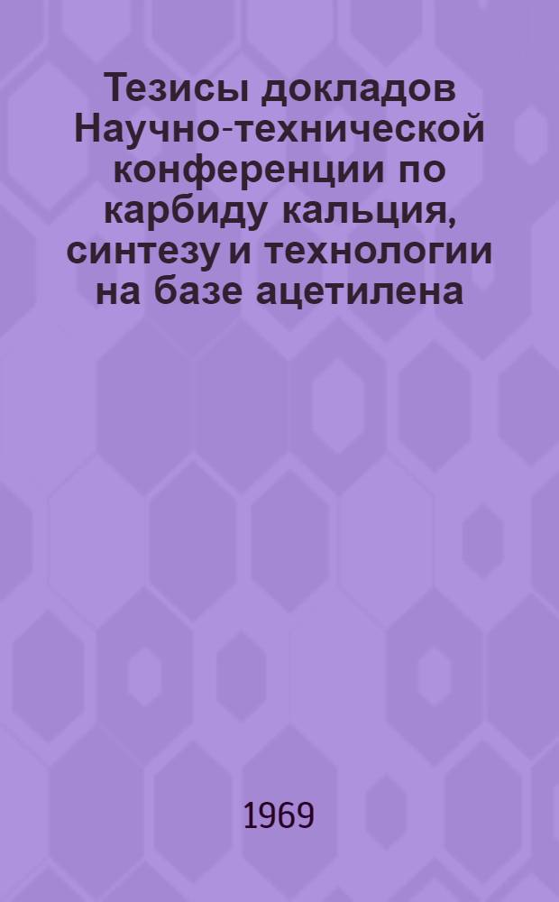Тезисы докладов Научно-технической конференции по карбиду кальция, синтезу и технологии на базе ацетилена, посвященной 100-летию со дня рождения В.И. Ленина и 50-летию Казахской ССР