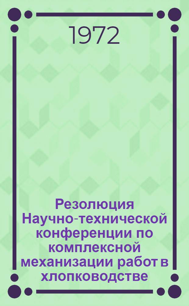 Резолюция Научно-технической конференции по комплексной механизации работ в хлопководстве. (25-27 января 1972 г., Янгиюль)