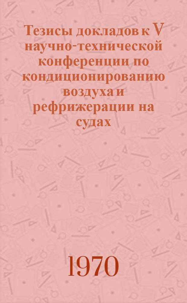 Тезисы докладов к V научно-технической конференции по кондиционированию воздуха и рефрижерации на судах