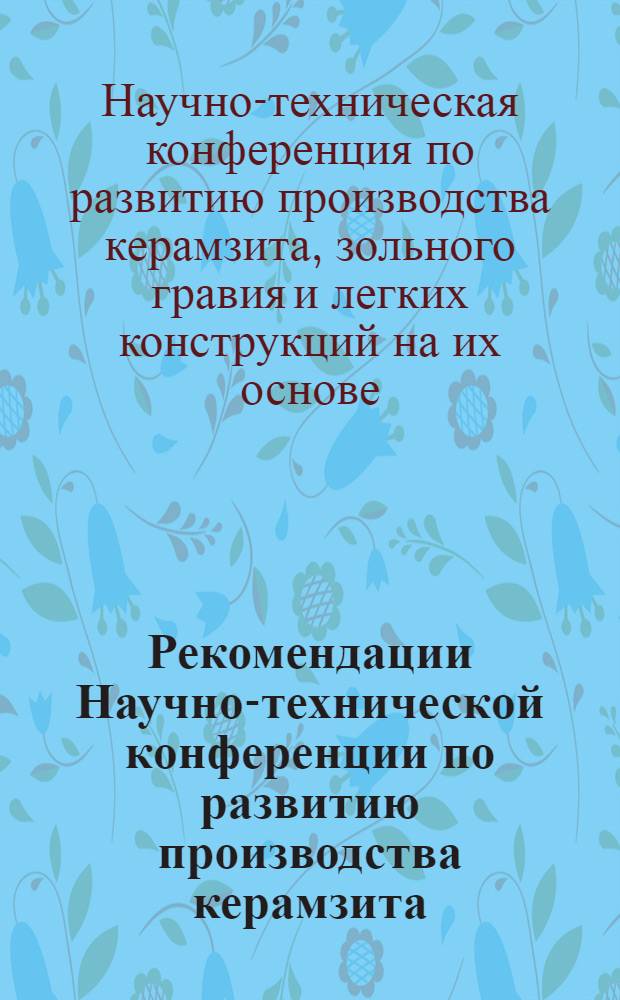 Рекомендации Научно-технической конференции по развитию производства керамзита, зольного гравия и легких конструкций на их основе