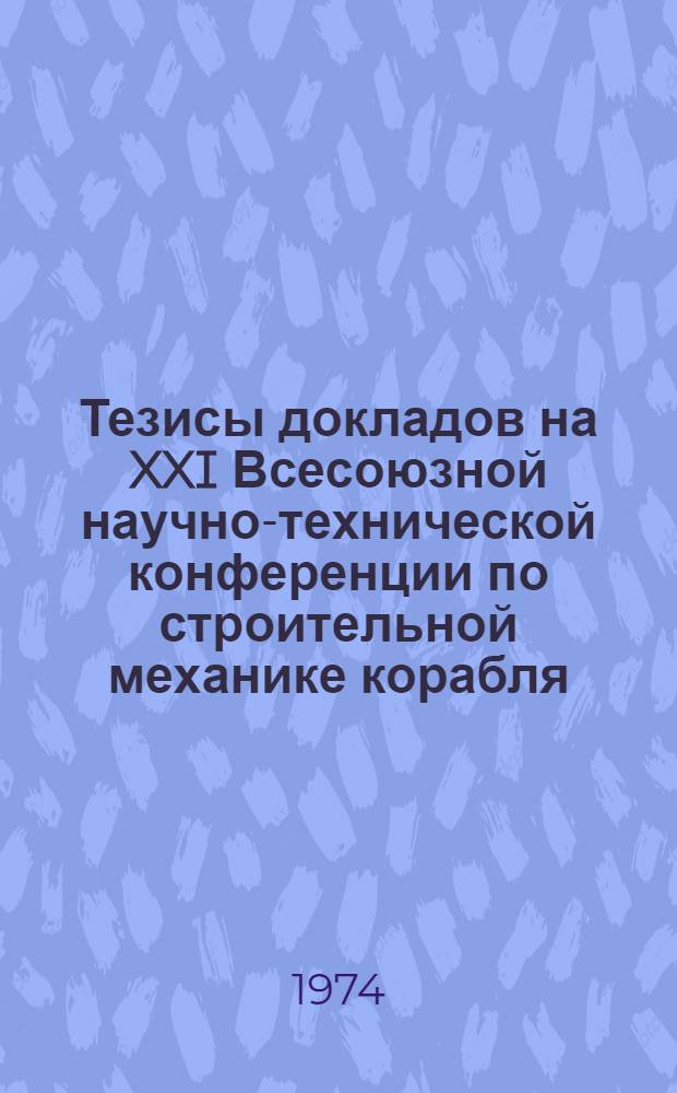 Тезисы докладов на XXI Всесоюзной научно-технической конференции по строительной механике корабля, посвященной памяти П.Ф. Папковича