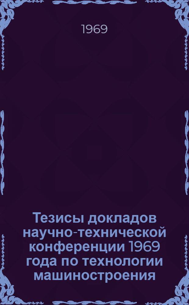 Тезисы докладов научно-технической конференции 1969 года по технологии машиностроения