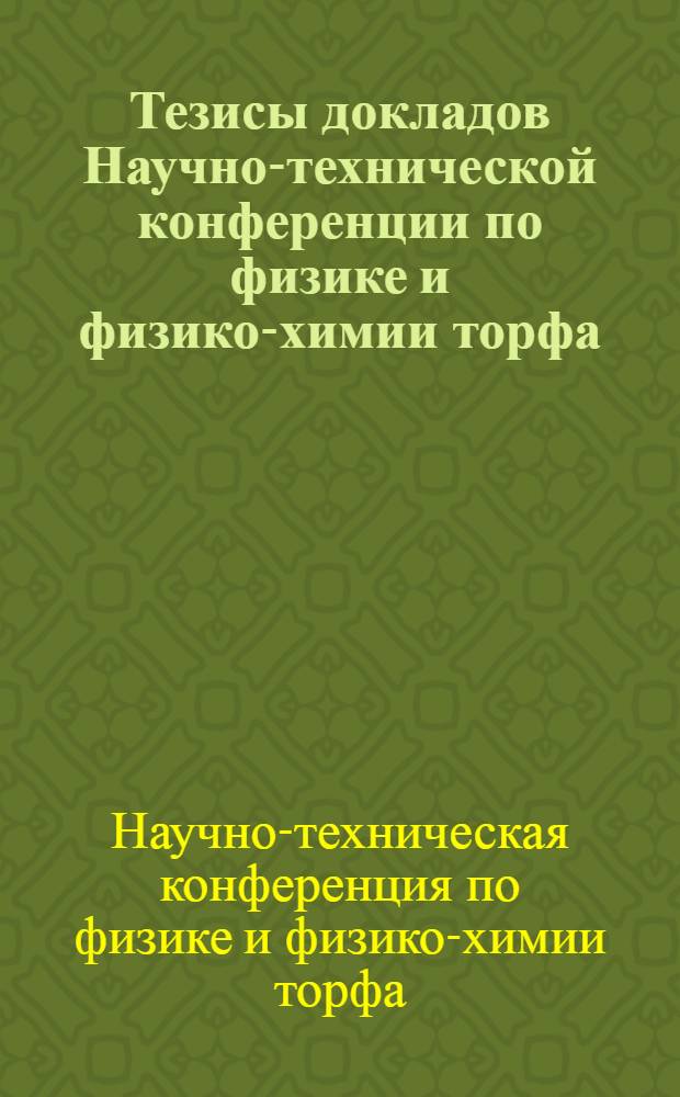 Тезисы докладов Научно-технической конференции по физике и физико-химии торфа
