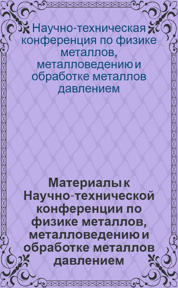 Материалы к Научно-технической конференции по физике металлов, металловедению и обработке металлов давлением