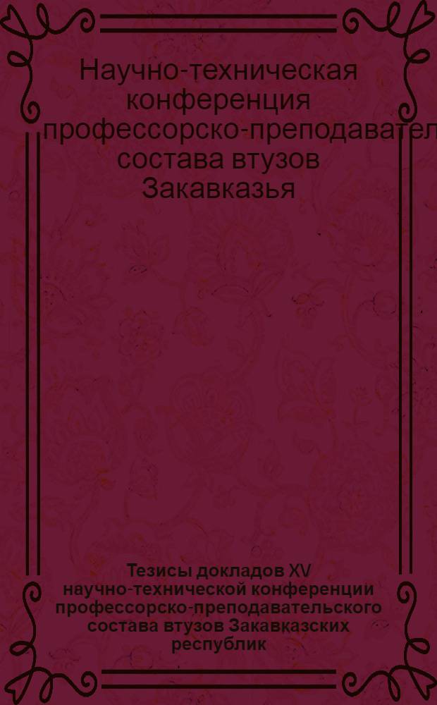 Тезисы докладов XV научно-технической конференции профессорско-преподавательского состава втузов Закавказских республик