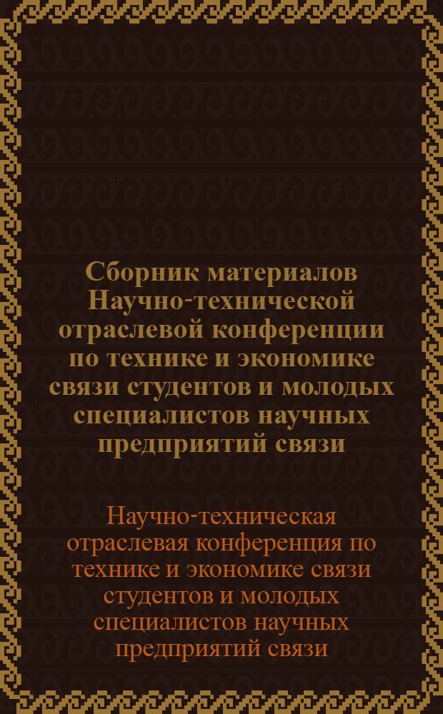 Сборник материалов Научно-технической отраслевой конференции по технике и экономике связи студентов и молодых специалистов научных предприятий связи. [11-13 декабря 1968 г.]