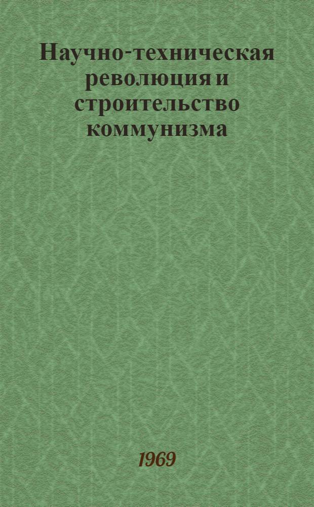 Научно-техническая революция и строительство коммунизма : (Тезисы к межвузовской науч. конференции). 21-23 окт. 1969 г