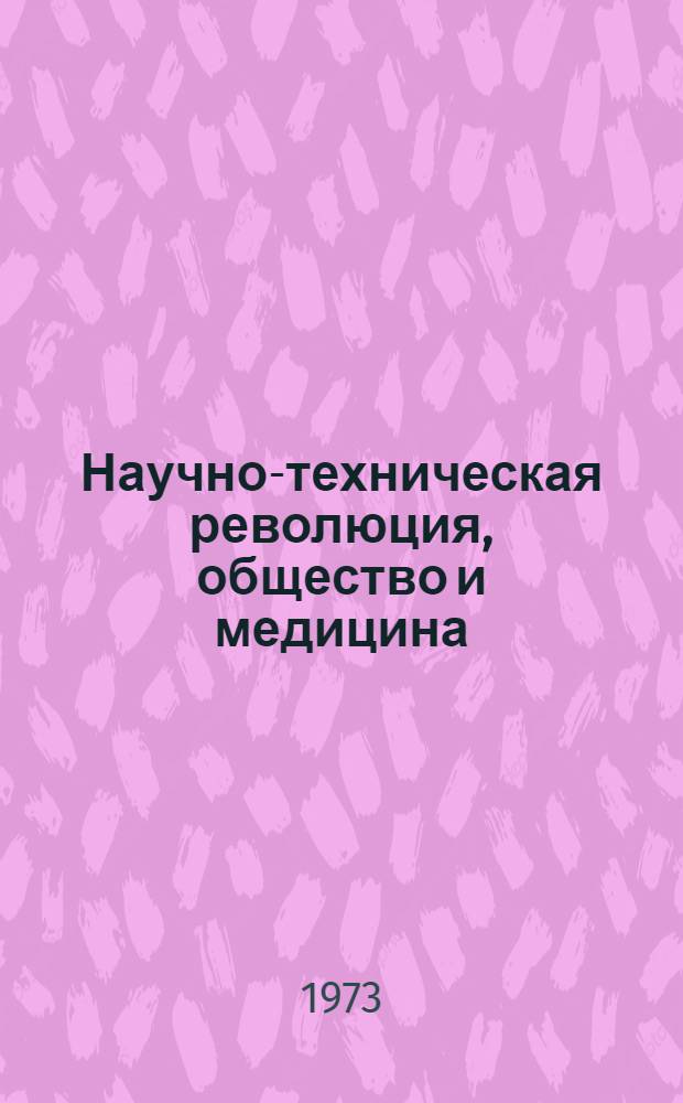 Научно-техническая революция, общество и медицина : Материалы конф. (Март 1973 г.)