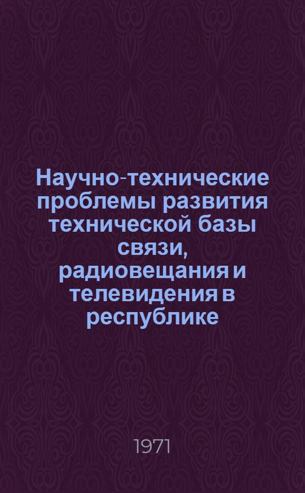 Научно-технические проблемы развития технической базы связи, радиовещания и телевидения в республике : (Тезисы докл. науч.-техн. конф.)
