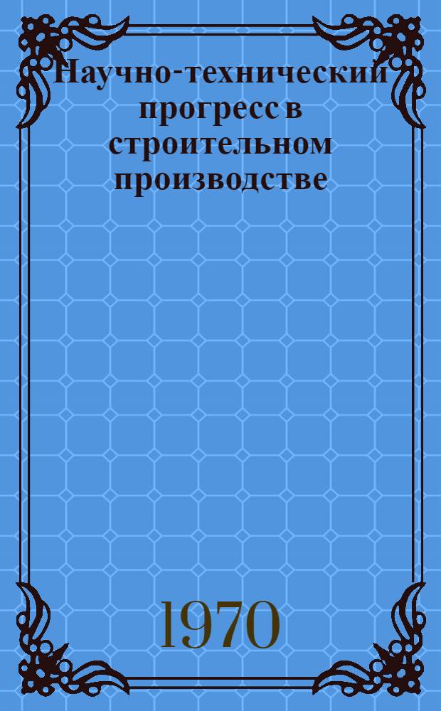 Научно-технический прогресс в строительном производстве : (Основные направления и рекомендации)