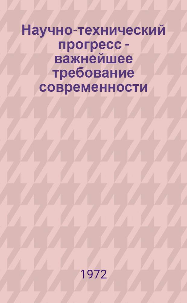 Научно-технический прогресс - важнейшее требование современности : (Сборник бесед, передававшихся по белорус. радио)