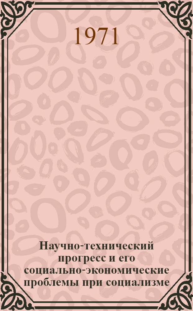 Научно-технический прогресс и его социально-экономические проблемы при социализме : (Материалы конф.) 14-16 дек. 1970 г.