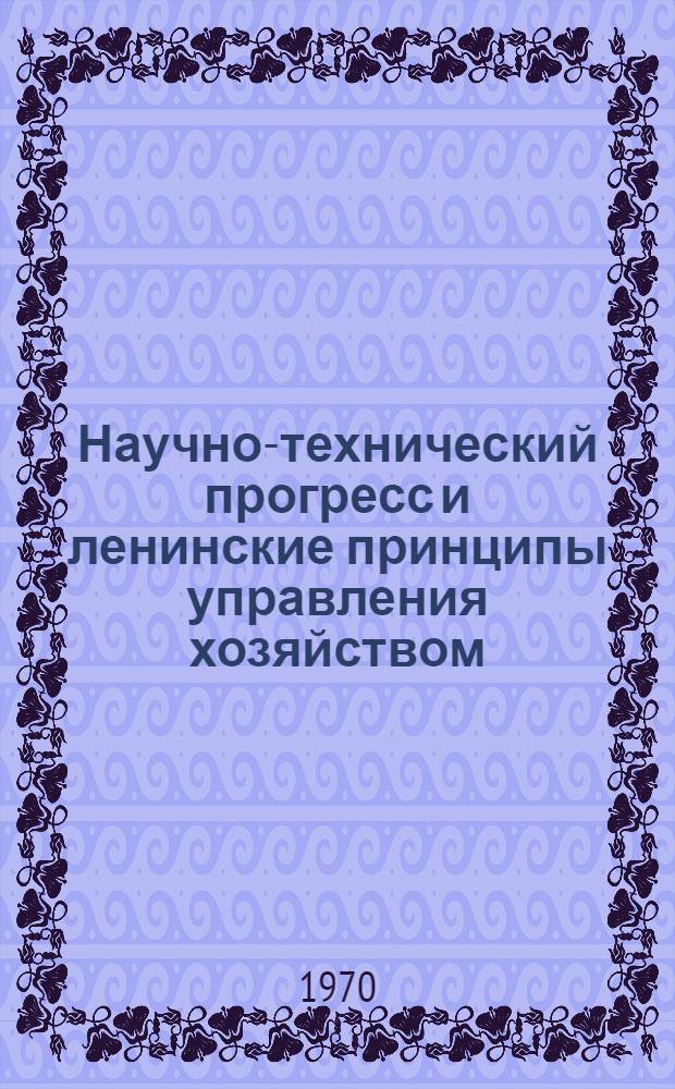 Научно-технический прогресс и ленинские принципы управления хозяйством : Материалы семинара