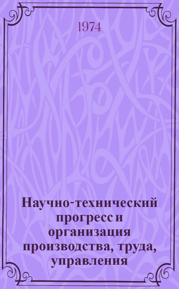Научно-технический прогресс и организация производства, труда, управления : (Из опыта работы коллектива Ленингр. трижды ордена Ленина опт.-мех. объединения)
