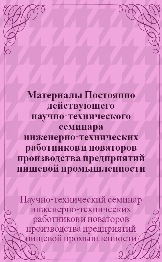Материалы Постоянно действующего научно-технического семинара инженерно-технических работников и новаторов производства предприятий пищевой промышленности : (Масложировая пром-сть, 9-10 сент. 1969 г., г. Янгиюль)