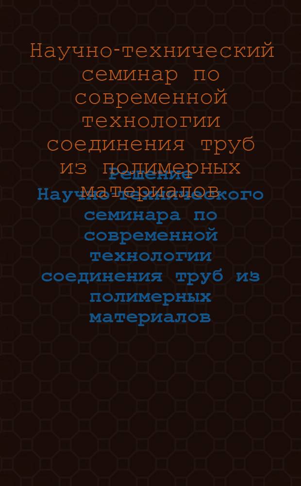 Решение Научно-технического семинара по современной технологии соединения труб из полимерных материалов. (г. Симферополь, 9-11 окт. 1973 г.)