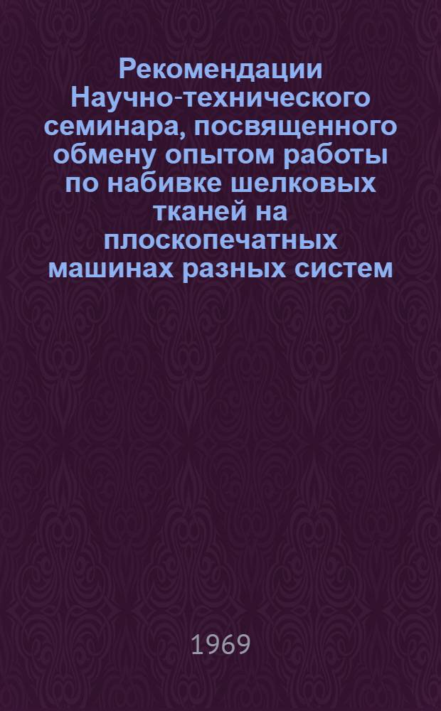 Рекомендации Научно-технического семинара, посвященного обмену опытом работы по набивке шелковых тканей на плоскопечатных машинах разных систем. г. Рига. 10-13 сентября 1968 г.